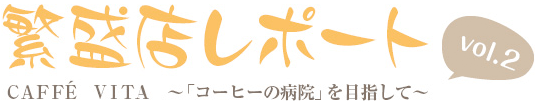 繁盛店レポートvol.2 CAFÉ VITA ～「コーヒーの病院」を目指して～