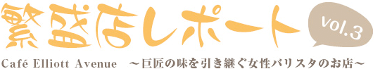 繁盛店レポート Vol.3 café Elliott Avenue ~巨匠の味を引き継ぐ女性バリスタのお店