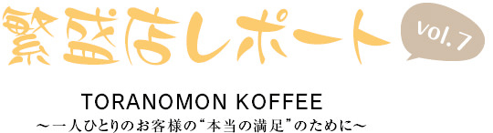繁盛店レポート Vol.7 TORANOMON KOFFEE 〜一人ひとりのお客様の“本当の満足”のために〜