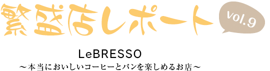 繁盛店レポート Vol.9 LeBRESSO ~本当においしいコーヒーとパンを楽しめるお店~