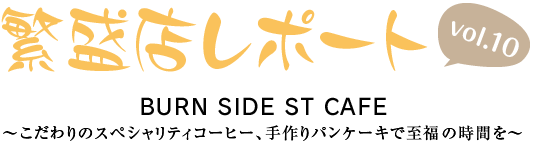 繁盛店レポート Vol.10 BURN SIDE ST CAFE ～こだわりのスペシャリティコーヒー、手作りパンケーキで至福の時間を～