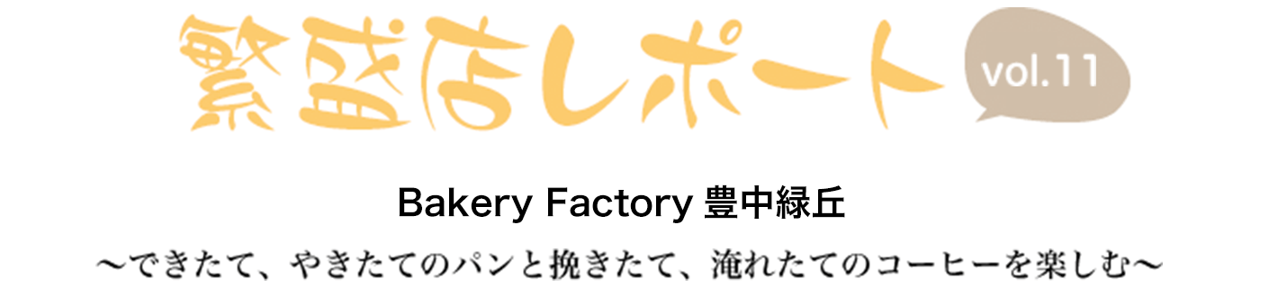繁盛店レポート Vol.11 Bakery Factory豊中緑丘 ~できたて、やきたてのパンと挽きたて、淹れたてのコーヒーを楽しむ~