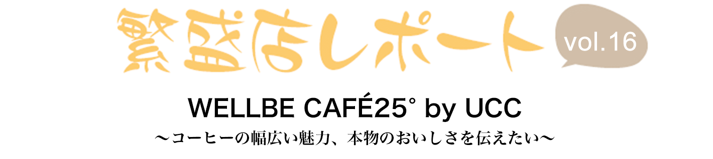 繁盛店レポート Vol.16 WELLBE CAF&Eacute;25° by UCC　東京都渋谷区 ～コーヒーの幅広い魅力、本物のおいしさを伝えたい～