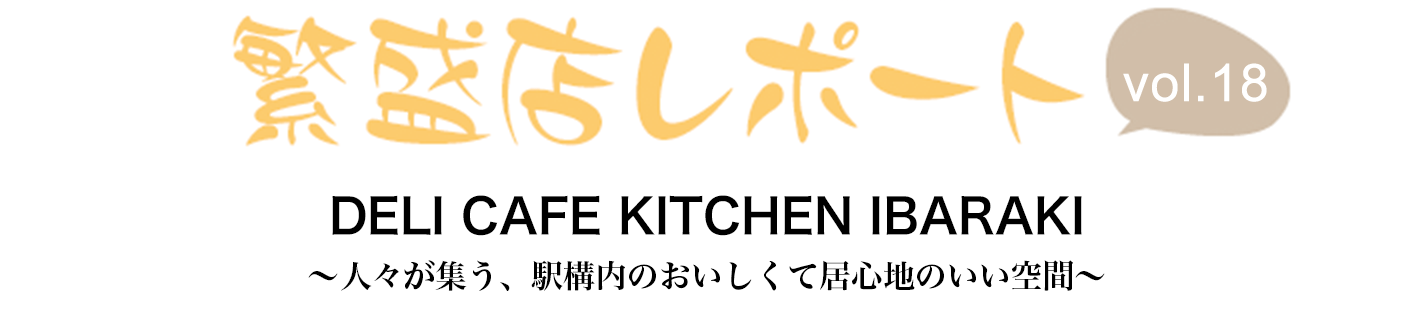 繁盛店レポート Vol.18 DELI CAFE KITCHEN IBARAKI 大阪府茨木市 ~人々が集う、駅構内のおいしくて居心地のいい空間~