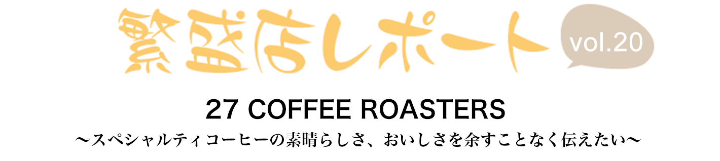繁盛店レポート Vol.20 27 COFFEE ROASTERS 神奈川県藤沢市 ~スペシャルティコーヒーの素晴らしさ、おいしさを余すことなく伝えたい~