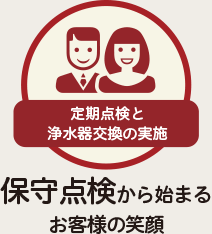 定期点検と浄水器交換の実施 保守点検から始まるお客様の笑顔